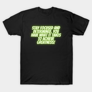 Stay focused and determined. You have what it takes to achieve greatness! T-Shirt